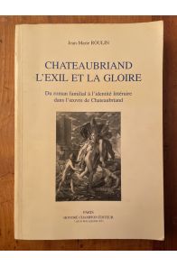 Chateaubriand l'Exil et la gloire : Du roman familial à l'identité littéraire dans l'oeuvre de Chateaubriand