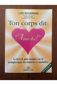 Ton corps dit: "Aime-toi!" : le livre le plus complet sur la métaphysique des malaises et maladies